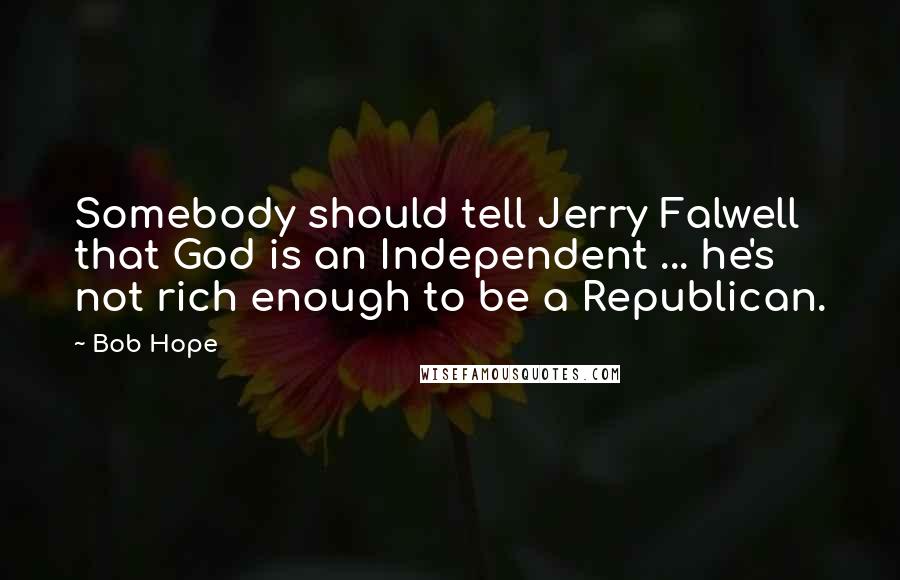 Bob Hope Quotes: Somebody should tell Jerry Falwell that God is an Independent ... he's not rich enough to be a Republican.
