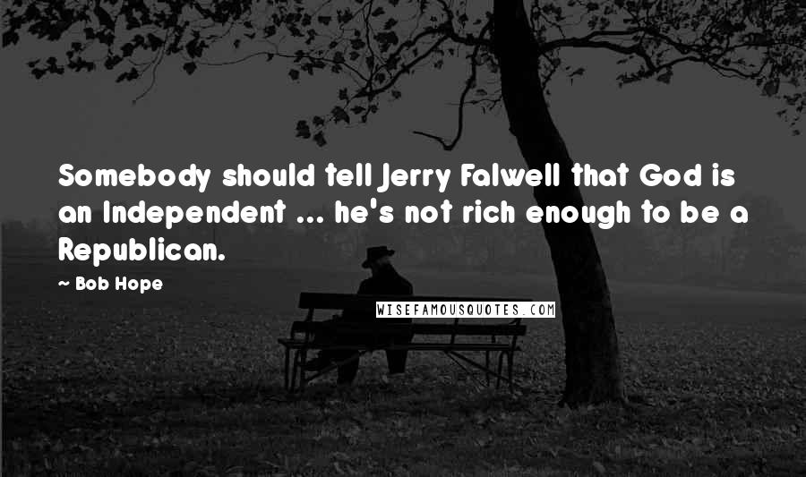 Bob Hope Quotes: Somebody should tell Jerry Falwell that God is an Independent ... he's not rich enough to be a Republican.