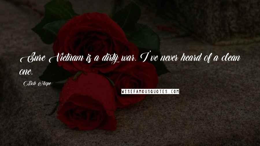 Bob Hope Quotes: Sure Vietnam is a dirty war. I've never heard of a clean one.