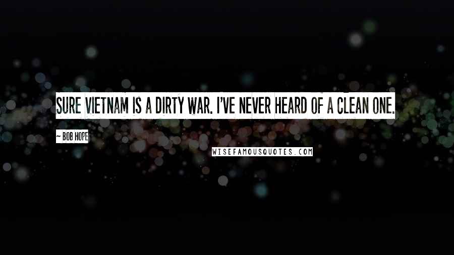 Bob Hope Quotes: Sure Vietnam is a dirty war. I've never heard of a clean one.
