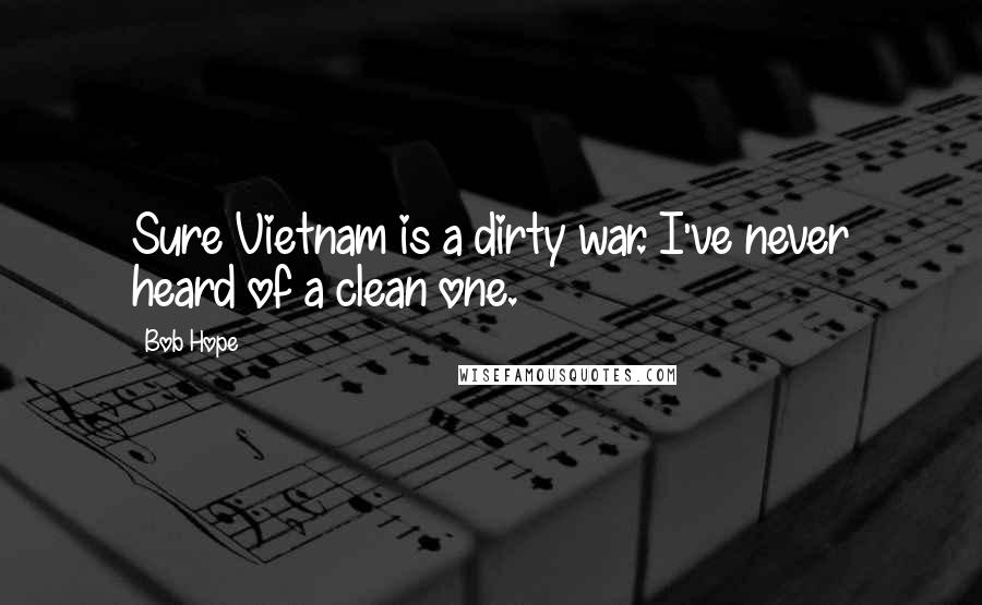 Bob Hope Quotes: Sure Vietnam is a dirty war. I've never heard of a clean one.