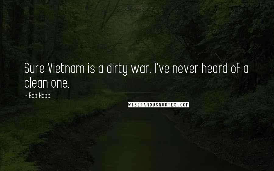 Bob Hope Quotes: Sure Vietnam is a dirty war. I've never heard of a clean one.