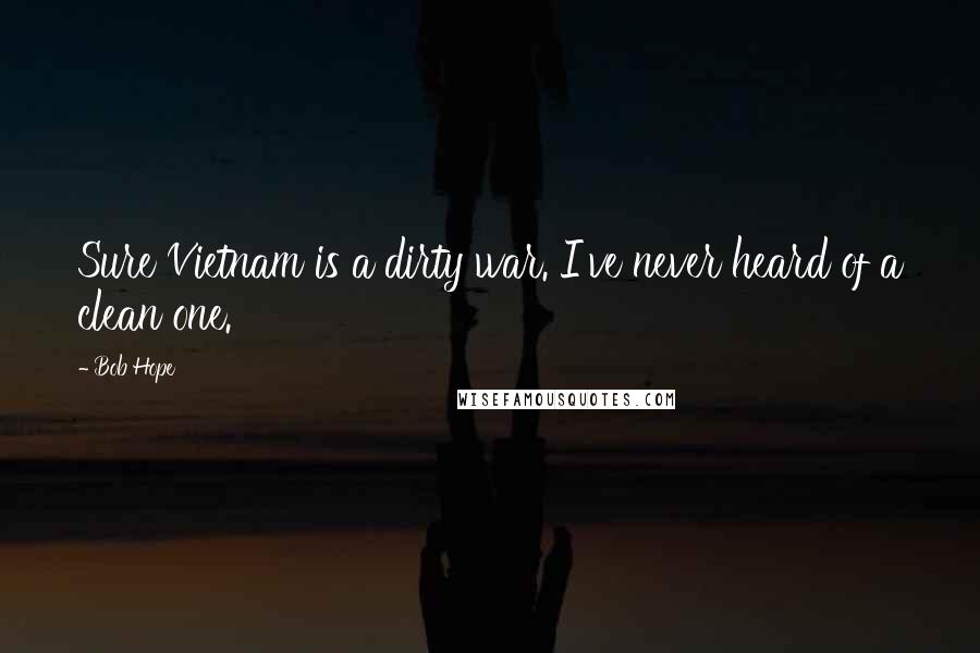 Bob Hope Quotes: Sure Vietnam is a dirty war. I've never heard of a clean one.