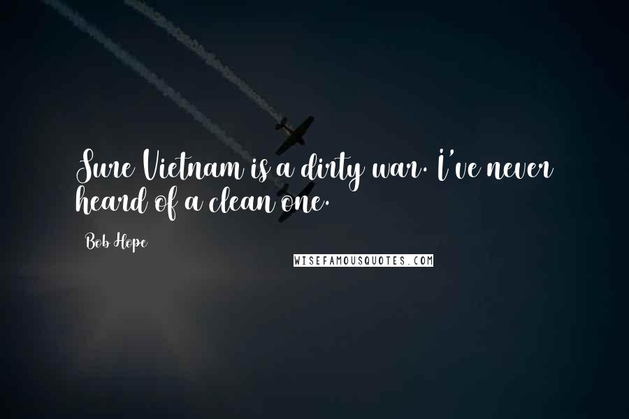 Bob Hope Quotes: Sure Vietnam is a dirty war. I've never heard of a clean one.