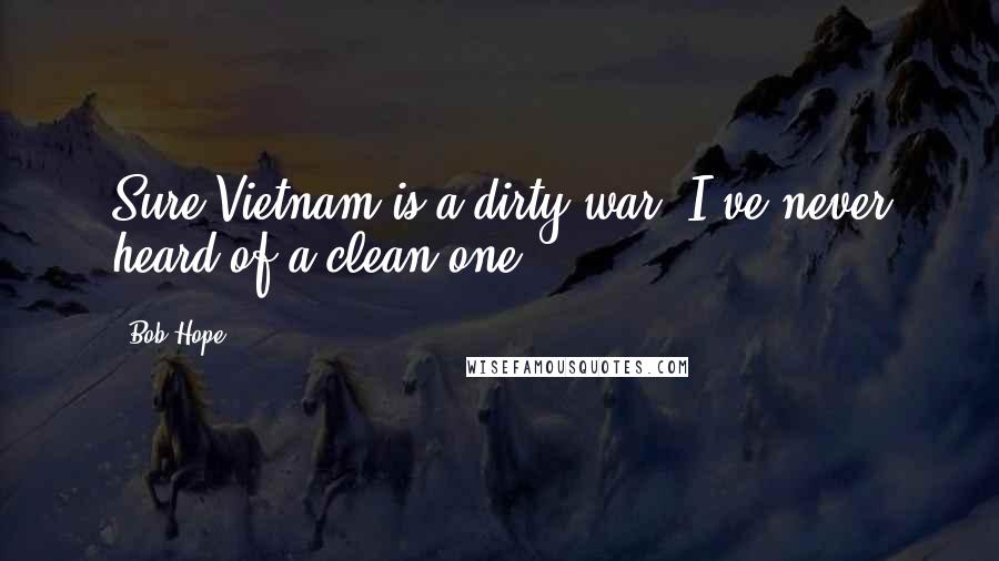 Bob Hope Quotes: Sure Vietnam is a dirty war. I've never heard of a clean one.