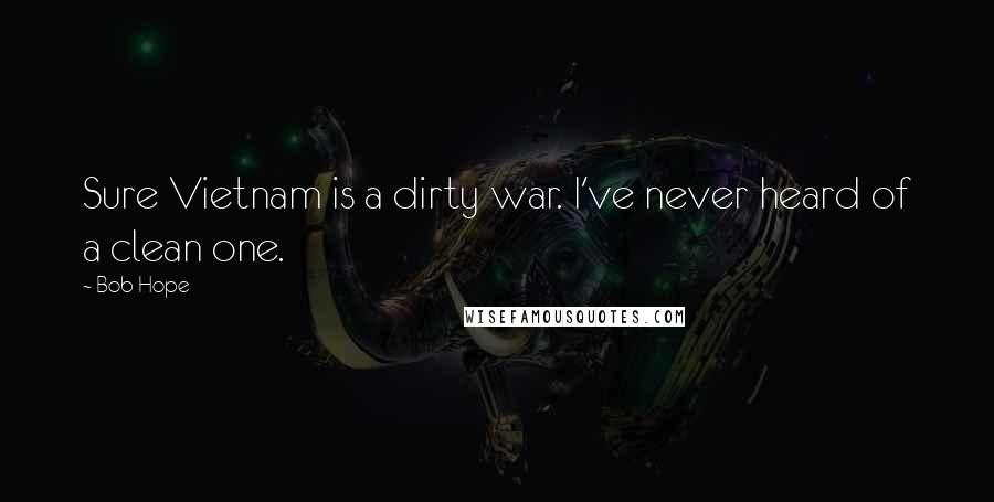 Bob Hope Quotes: Sure Vietnam is a dirty war. I've never heard of a clean one.