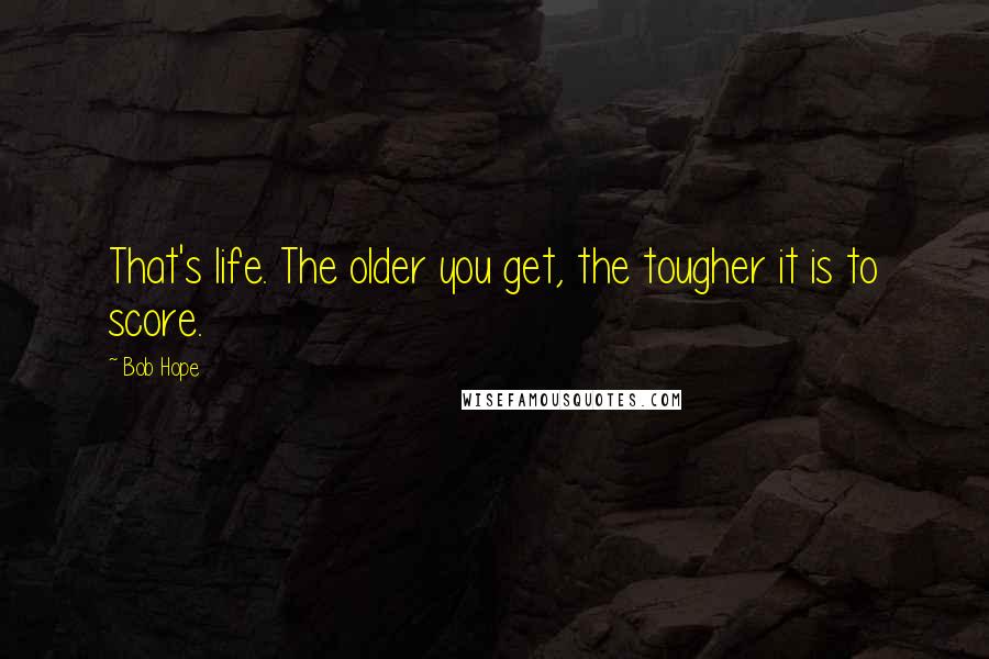 Bob Hope Quotes: That's life. The older you get, the tougher it is to score.