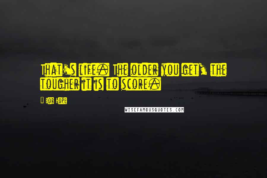 Bob Hope Quotes: That's life. The older you get, the tougher it is to score.