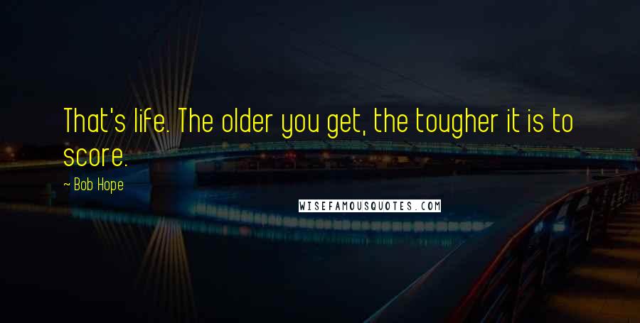 Bob Hope Quotes: That's life. The older you get, the tougher it is to score.