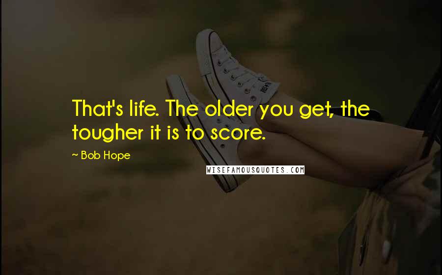 Bob Hope Quotes: That's life. The older you get, the tougher it is to score.