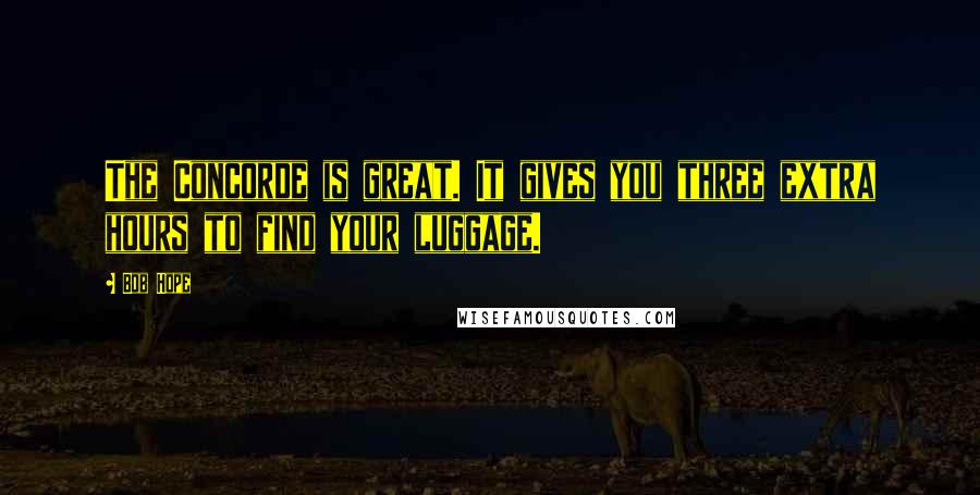 Bob Hope Quotes: The Concorde is great. It gives you three extra hours to find your luggage.