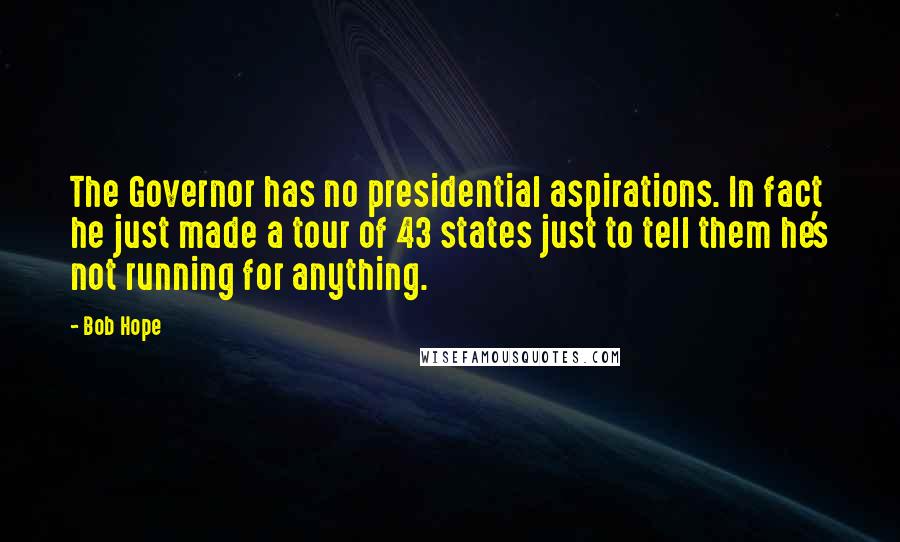 Bob Hope Quotes: The Governor has no presidential aspirations. In fact he just made a tour of 43 states just to tell them he's not running for anything.