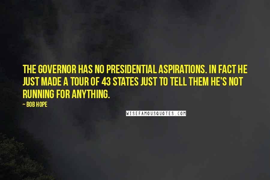 Bob Hope Quotes: The Governor has no presidential aspirations. In fact he just made a tour of 43 states just to tell them he's not running for anything.
