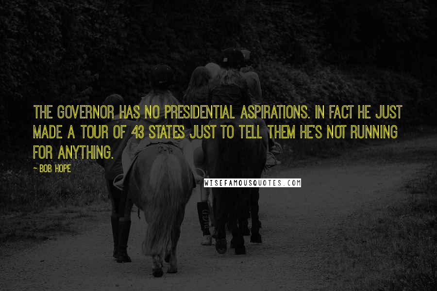 Bob Hope Quotes: The Governor has no presidential aspirations. In fact he just made a tour of 43 states just to tell them he's not running for anything.