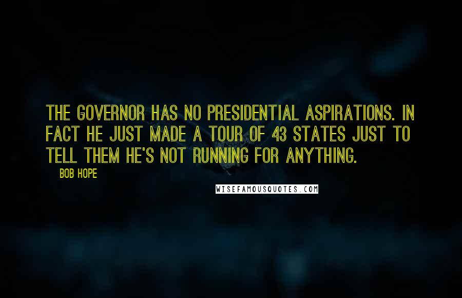 Bob Hope Quotes: The Governor has no presidential aspirations. In fact he just made a tour of 43 states just to tell them he's not running for anything.