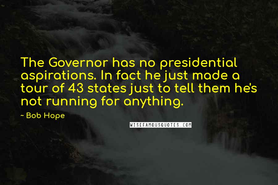 Bob Hope Quotes: The Governor has no presidential aspirations. In fact he just made a tour of 43 states just to tell them he's not running for anything.