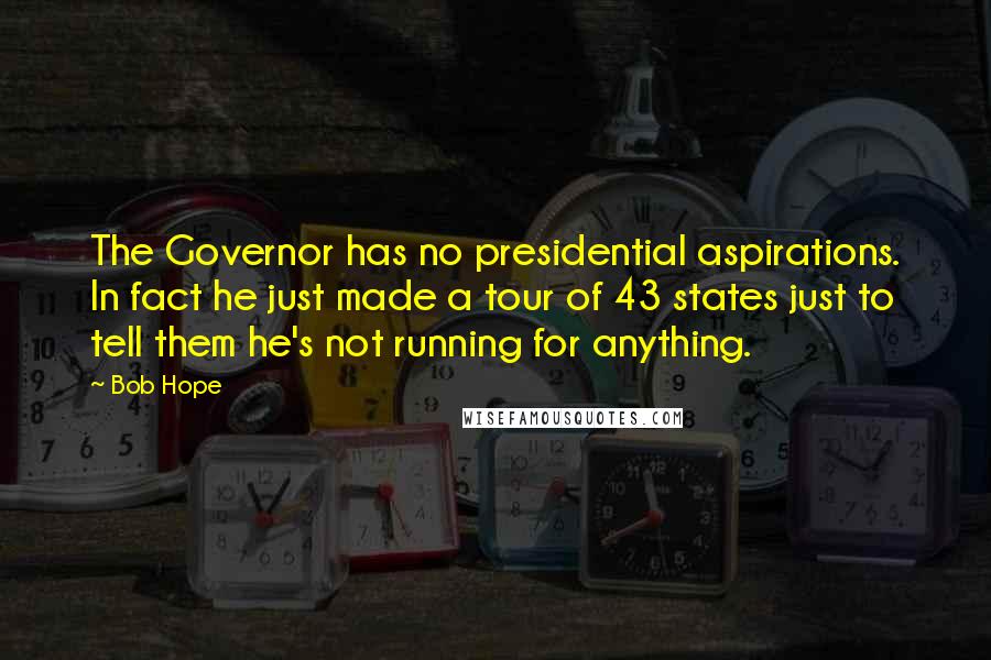 Bob Hope Quotes: The Governor has no presidential aspirations. In fact he just made a tour of 43 states just to tell them he's not running for anything.