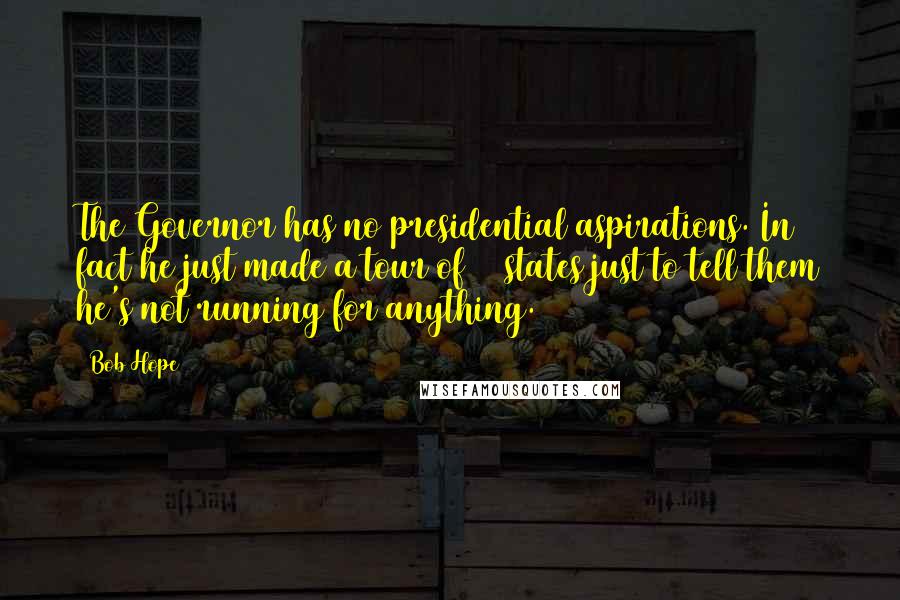 Bob Hope Quotes: The Governor has no presidential aspirations. In fact he just made a tour of 43 states just to tell them he's not running for anything.