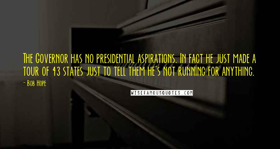 Bob Hope Quotes: The Governor has no presidential aspirations. In fact he just made a tour of 43 states just to tell them he's not running for anything.