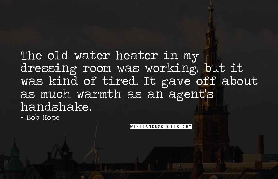 Bob Hope Quotes: The old water heater in my dressing room was working, but it was kind of tired. It gave off about as much warmth as an agent's handshake.