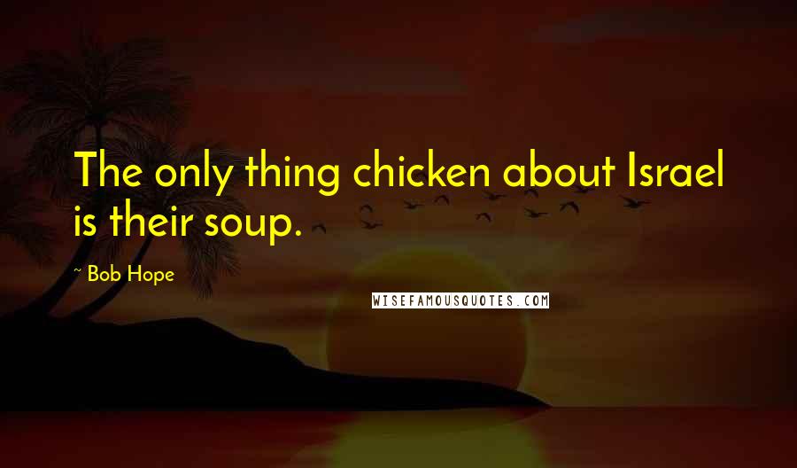 Bob Hope Quotes: The only thing chicken about Israel is their soup.