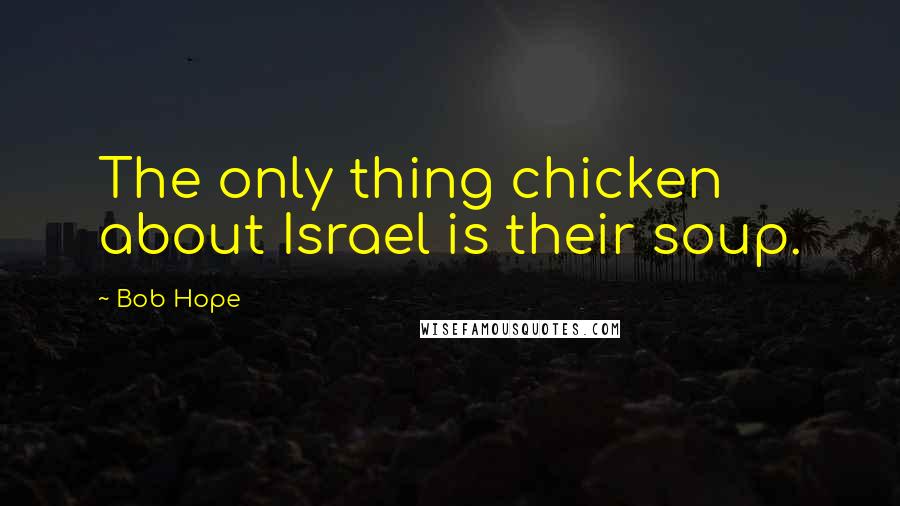 Bob Hope Quotes: The only thing chicken about Israel is their soup.