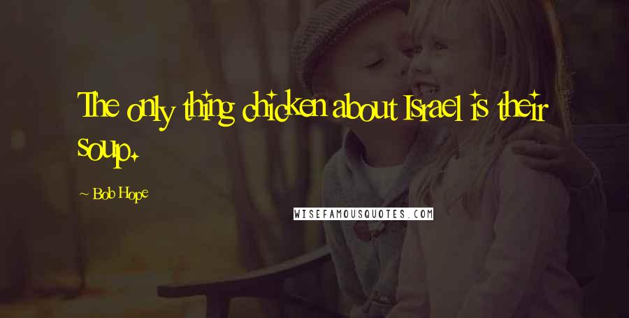 Bob Hope Quotes: The only thing chicken about Israel is their soup.