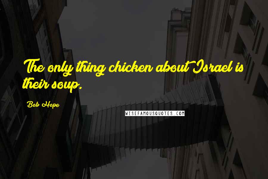 Bob Hope Quotes: The only thing chicken about Israel is their soup.