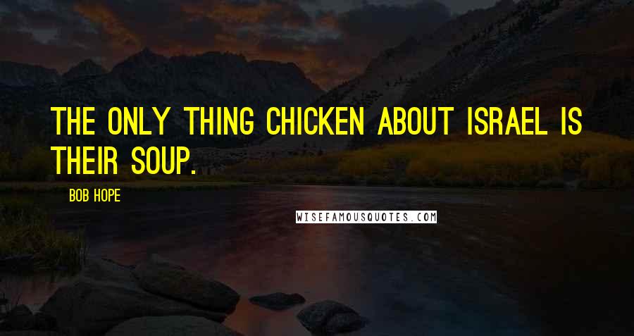 Bob Hope Quotes: The only thing chicken about Israel is their soup.