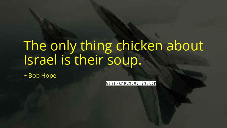 Bob Hope Quotes: The only thing chicken about Israel is their soup.