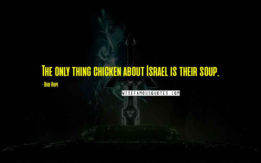 Bob Hope Quotes: The only thing chicken about Israel is their soup.