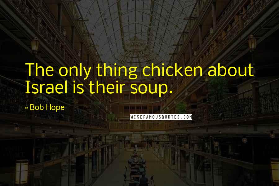 Bob Hope Quotes: The only thing chicken about Israel is their soup.