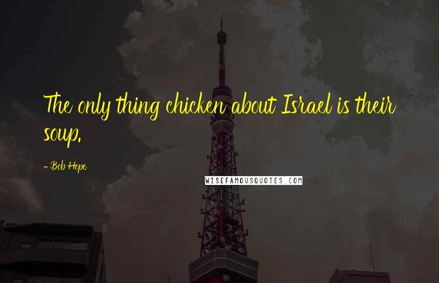 Bob Hope Quotes: The only thing chicken about Israel is their soup.