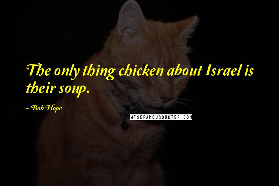 Bob Hope Quotes: The only thing chicken about Israel is their soup.