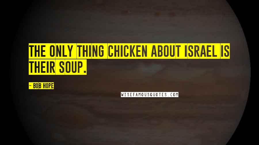 Bob Hope Quotes: The only thing chicken about Israel is their soup.