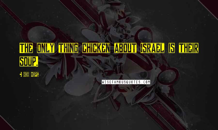 Bob Hope Quotes: The only thing chicken about Israel is their soup.