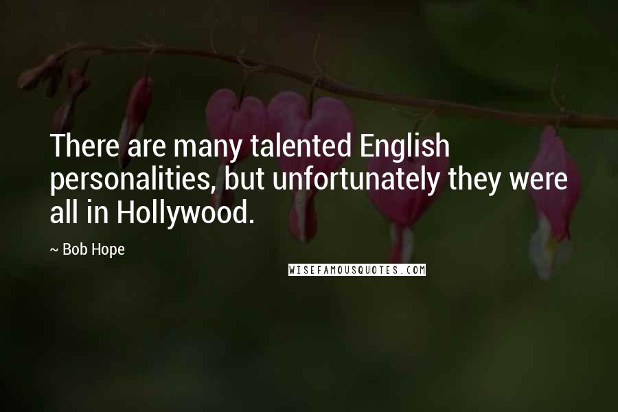 Bob Hope Quotes: There are many talented English personalities, but unfortunately they were all in Hollywood.