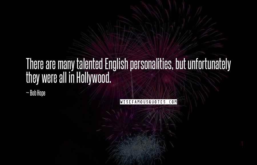 Bob Hope Quotes: There are many talented English personalities, but unfortunately they were all in Hollywood.