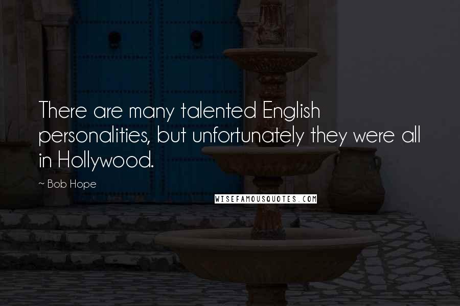 Bob Hope Quotes: There are many talented English personalities, but unfortunately they were all in Hollywood.