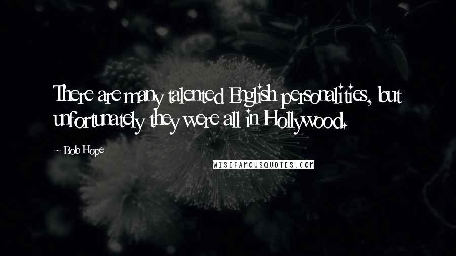 Bob Hope Quotes: There are many talented English personalities, but unfortunately they were all in Hollywood.