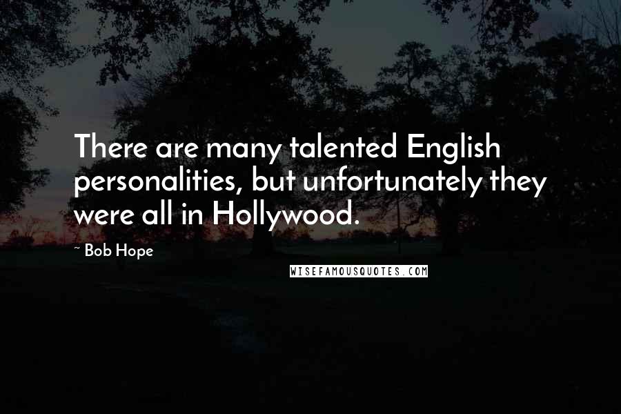 Bob Hope Quotes: There are many talented English personalities, but unfortunately they were all in Hollywood.