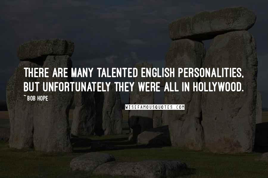 Bob Hope Quotes: There are many talented English personalities, but unfortunately they were all in Hollywood.