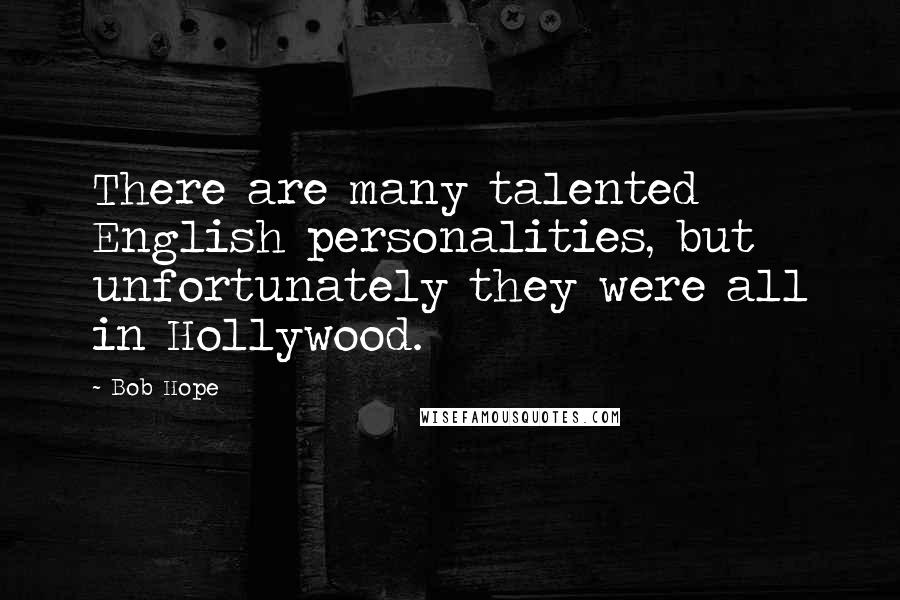 Bob Hope Quotes: There are many talented English personalities, but unfortunately they were all in Hollywood.