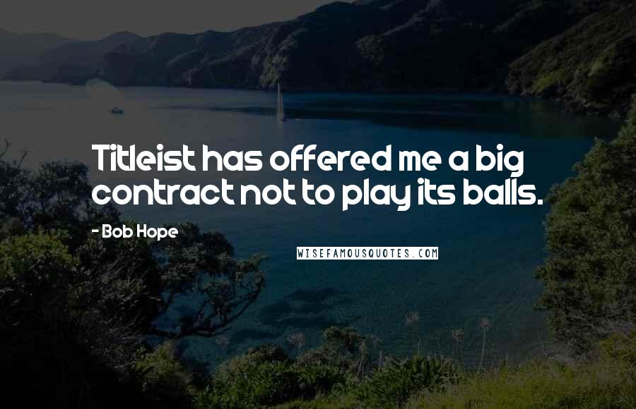 Bob Hope Quotes: Titleist has offered me a big contract not to play its balls.