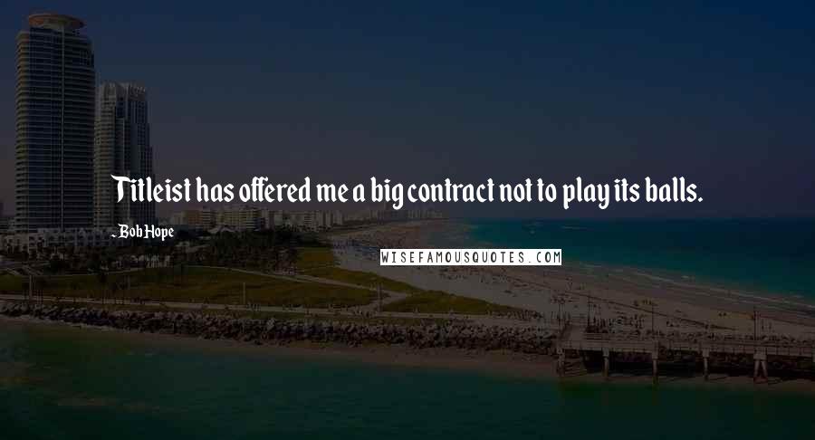 Bob Hope Quotes: Titleist has offered me a big contract not to play its balls.