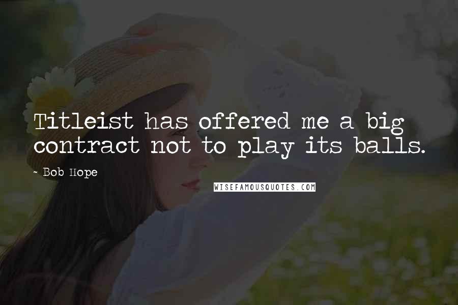 Bob Hope Quotes: Titleist has offered me a big contract not to play its balls.