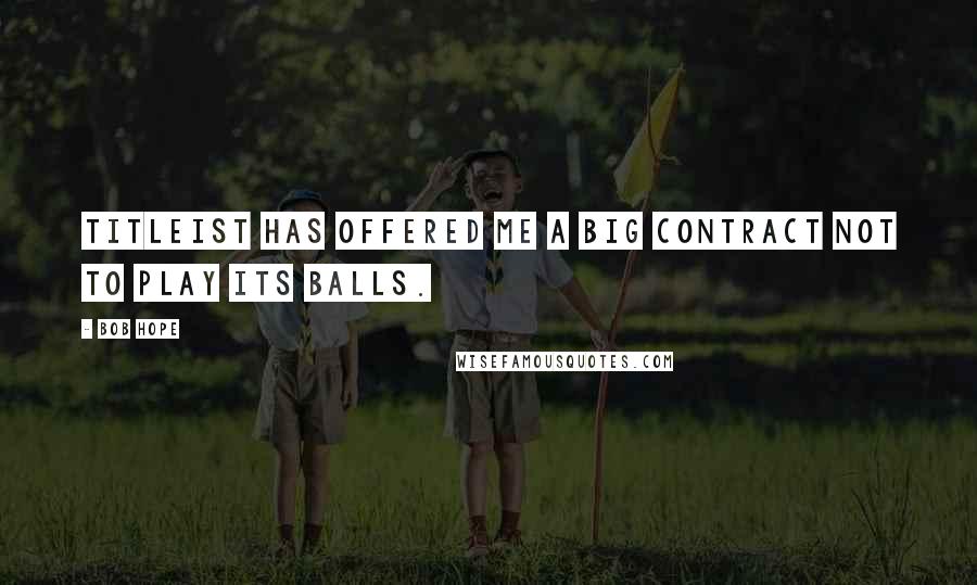 Bob Hope Quotes: Titleist has offered me a big contract not to play its balls.