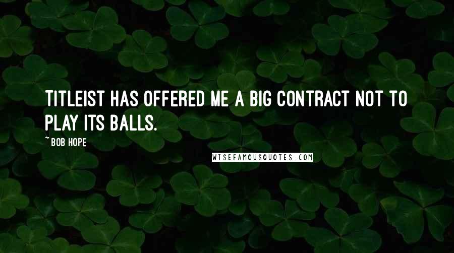 Bob Hope Quotes: Titleist has offered me a big contract not to play its balls.