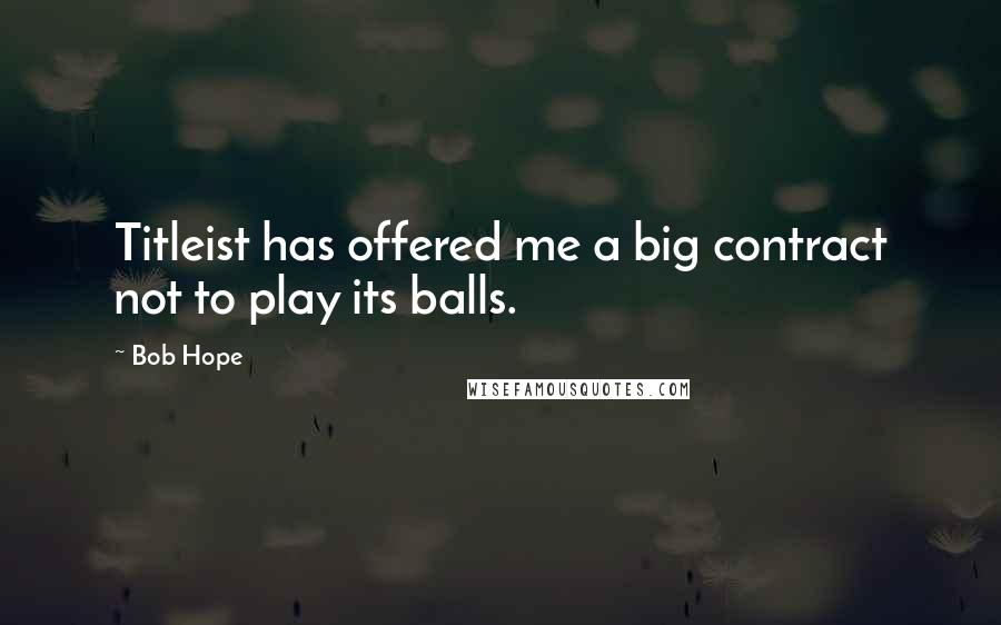 Bob Hope Quotes: Titleist has offered me a big contract not to play its balls.