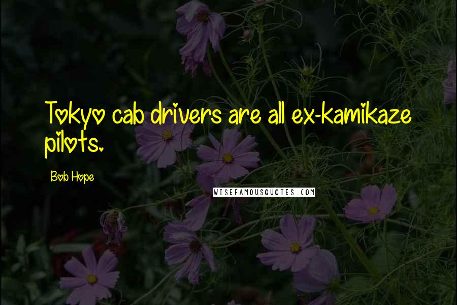 Bob Hope Quotes: Tokyo cab drivers are all ex-kamikaze pilots.